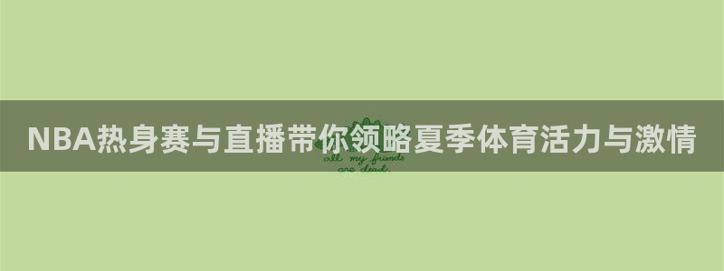 NBA热身赛与直播带你领略夏季体育活力与激情