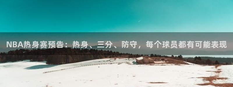 NBA热身赛预告：热身、三分、防守，每个球员都有可能表现
